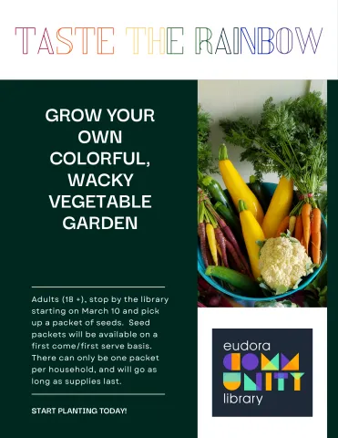 Image is of vegetables with the title "Taste the Rainbow: Grow your own colorful, wacky vegetable garden. With descriptive paragraph stating "Adults (18+), stop by the library starting on March 10 and pick up a packet of seeds. Seed packets will be available on a first come/first serve basis. There can only be one packet per household, and will go as long as supplies last. Start planting today!